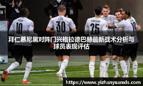 拜仁慕尼黑对阵门兴格拉德巴赫最新战术分析与球员表现评估